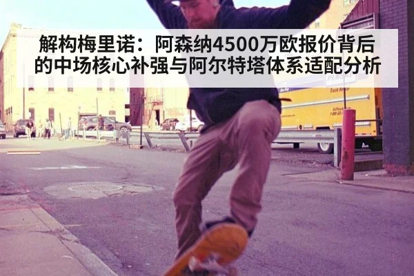 解构梅里诺：阿森纳4500万欧报价背后的中场核心补强与阿尔特塔体系适配分析