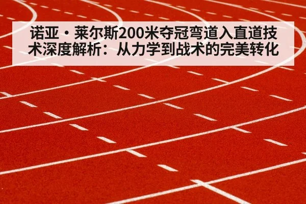 诺亚·莱尔斯200米夺冠弯道入直道技术深度解析：从力学到战术的完美转化
