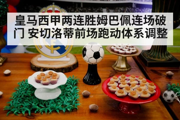 皇马西甲两连胜姆巴佩连场破门 安切洛蒂前场跑动体系调整