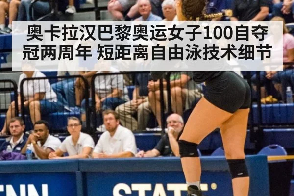 奥卡拉汉巴黎奥运女子100自夺冠两周年 短距离自由泳技术细节