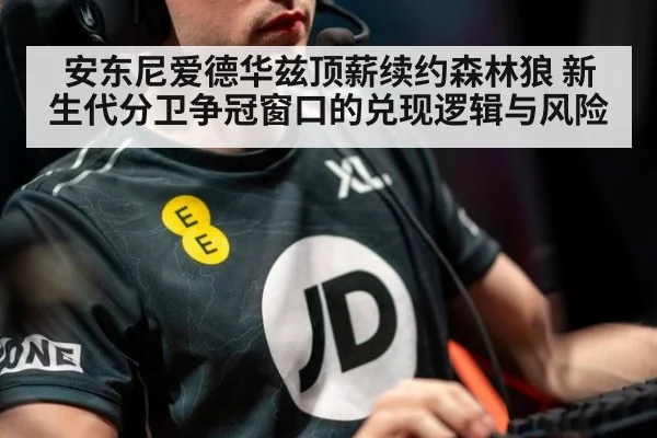 安东尼爱德华兹顶薪续约森林狼 新生代分卫争冠窗口的兑现逻辑与风险